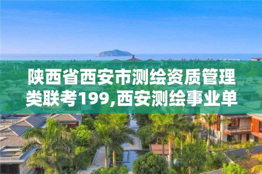 陜西省西安市測繪資質管理類聯考199,西安測繪事業單位。