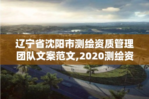 遼寧省沈陽市測繪資質管理團隊文案范文,2020測繪資質管理辦法。