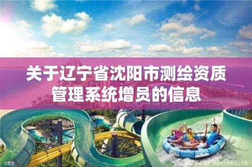 關于遼寧省沈陽市測繪資質管理系統增員的信息