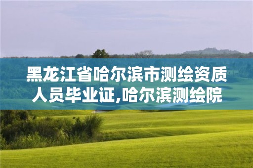 黑龍江省哈爾濱市測繪資質(zhì)人員畢業(yè)證,哈爾濱測繪院招聘。