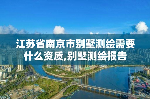 江蘇省南京市別墅測繪需要什么資質,別墅測繪報告