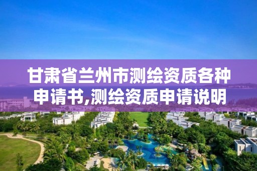 甘肅省蘭州市測繪資質各種申請書,測繪資質申請說明