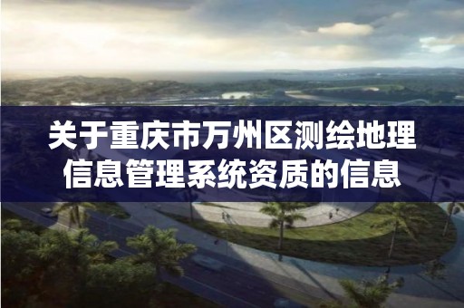 關于重慶市萬州區測繪地理信息管理系統資質的信息