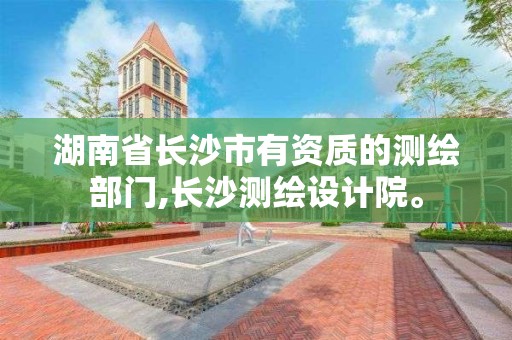 湖南省長沙市有資質(zhì)的測繪部門,長沙測繪設計院。