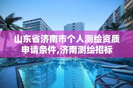 山東省濟(jì)南市個(gè)人測(cè)繪資質(zhì)申請(qǐng)條件,濟(jì)南測(cè)繪招標(biāo)