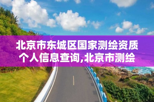 北京市東城區(qū)國家測繪資質(zhì)個人信息查詢,北京市測繪機構(gòu)。