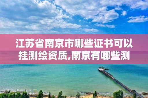 江蘇省南京市哪些證書可以掛測繪資質(zhì),南京有哪些測繪國企單位。