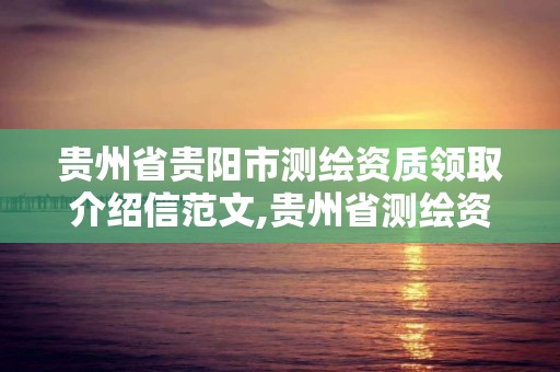 貴州省貴陽市測繪資質領取介紹信范文,貴州省測繪資質單位。