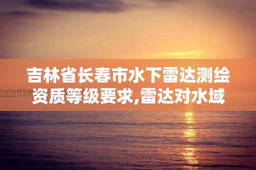 吉林省長春市水下雷達測繪資質等級要求,雷達對水域檢測。