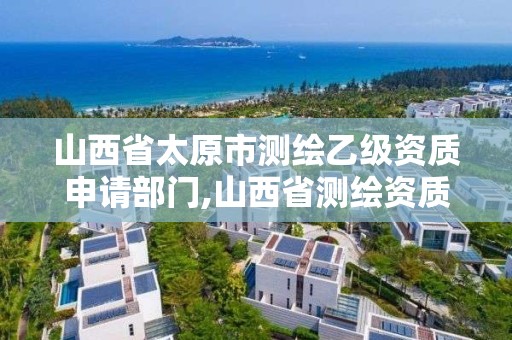 山西省太原市測繪乙級資質申請部門,山西省測繪資質延期公告