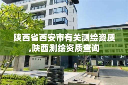 陜西省西安市有關測繪資質,陜西測繪資質查詢