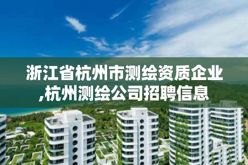 浙江省杭州市測繪資質企業,杭州測繪公司招聘信息