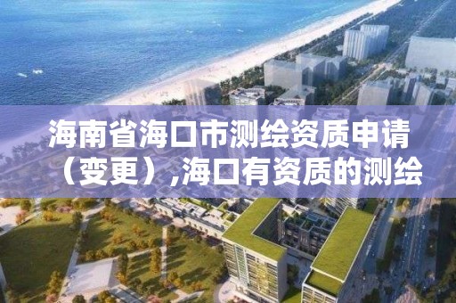 海南省海口市測繪資質申請（變更）,海口有資質的測繪公司