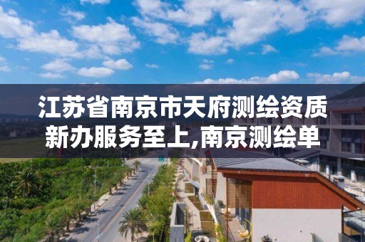 江蘇省南京市天府測繪資質新辦服務至上,南京測繪單位