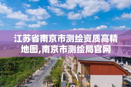 江蘇省南京市測繪資質高精地圖,南京市測繪局官網