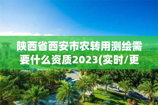 陜西省西安市農轉用測繪需要什么資質2023(實時/更新中)