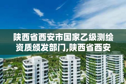 陜西省西安市國家乙級測繪資質頒發部門,陜西省西安市國家乙級測繪資質頒發部門有哪些