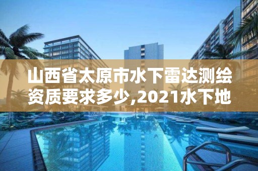 山西省太原市水下雷達測繪資質要求多少,2021水下地形測量招標。