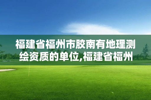 福建省福州市膠南有地理測繪資質(zhì)的單位,福建省福州市膠南有地理測繪資質(zhì)的單位嗎。