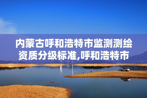 內蒙古呼和浩特市監測測繪資質分級標準,呼和浩特市勘察測繪院