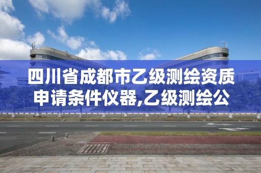 四川省成都市乙級測繪資質申請條件儀器,乙級測繪公司資質辦理條件