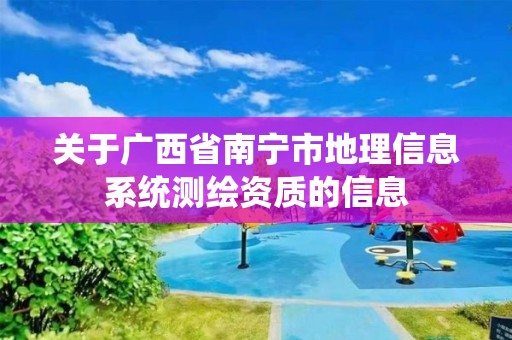 關(guān)于廣西省南寧市地理信息系統(tǒng)測(cè)繪資質(zhì)的信息