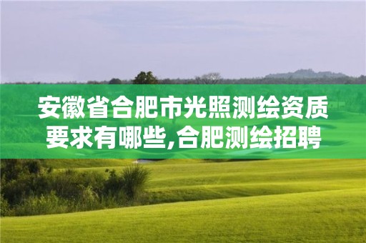 安徽省合肥市光照測繪資質要求有哪些,合肥測繪招聘信息。