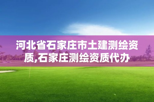 河北省石家莊市土建測(cè)繪資質(zhì),石家莊測(cè)繪資質(zhì)代辦