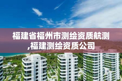 福建省福州市測繪資質(zhì)航測,福建測繪資質(zhì)公司