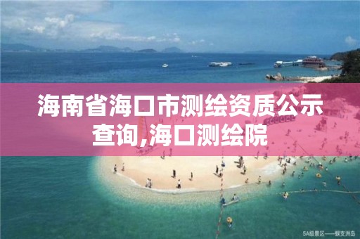 海南省海口市測繪資質(zhì)公示查詢,海口測繪院