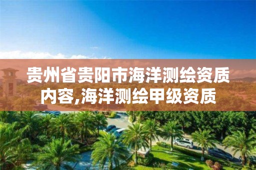 貴州省貴陽市海洋測繪資質內容,海洋測繪甲級資質