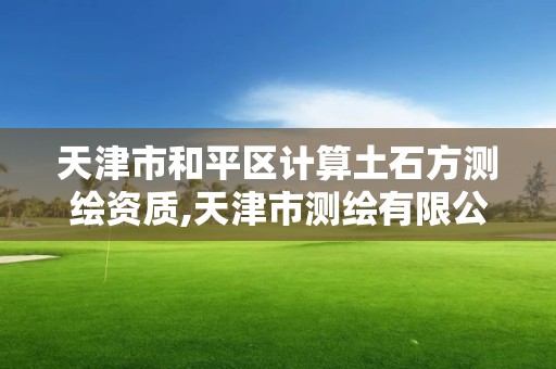 天津市和平區計算土石方測繪資質,天津市測繪有限公司。