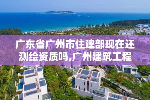 廣東省廣州市住建部現在還測繪資質嗎,廣州建筑工程測繪。