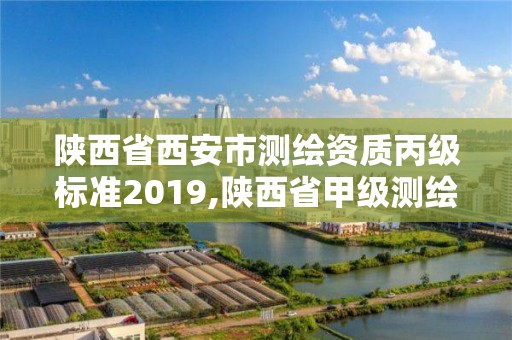 陜西省西安市測繪資質丙級標準2019,陜西省甲級測繪資質單位