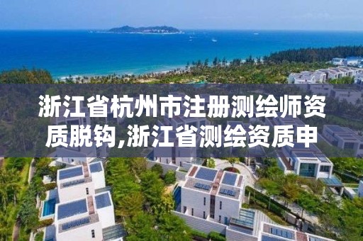 浙江省杭州市注冊測繪師資質脫鉤,浙江省測繪資質申請需要什么條件