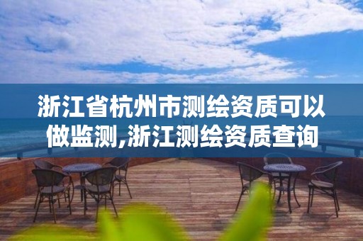 浙江省杭州市測(cè)繪資質(zhì)可以做監(jiān)測(cè),浙江測(cè)繪資質(zhì)查詢