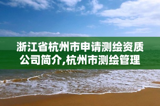 浙江省杭州市申請測繪資質(zhì)公司簡介,杭州市測繪管理服務(wù)平臺