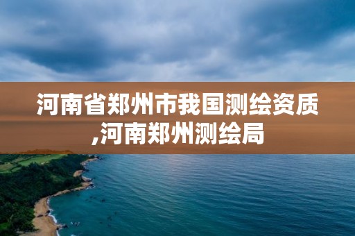 河南省鄭州市我國測繪資質,河南鄭州測繪局