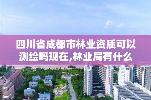 四川省成都市林業(yè)資質(zhì)可以測繪嗎現(xiàn)在,林業(yè)局有什么測繪項(xiàng)目