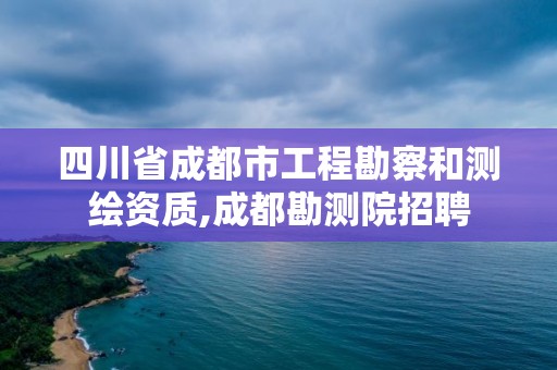 四川省成都市工程勘察和測繪資質,成都勘測院招聘