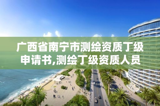 廣西省南寧市測繪資質丁級申請書,測繪丁級資質人員條件