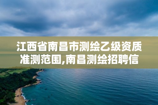 江西省南昌市測繪乙級資質(zhì)準(zhǔn)測范圍,南昌測繪招聘信息