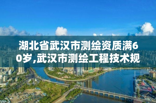 湖北省武漢市測繪資質(zhì)滿60歲,武漢市測繪工程技術(shù)規(guī)定