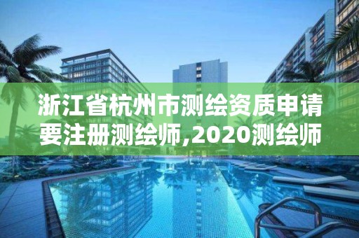 浙江省杭州市測(cè)繪資質(zhì)申請(qǐng)要注冊(cè)測(cè)繪師,2020測(cè)繪師還要注冊(cè)嗎