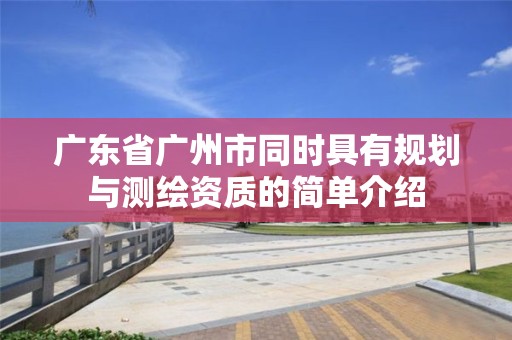 廣東省廣州市同時具有規(guī)劃與測繪資質的簡單介紹