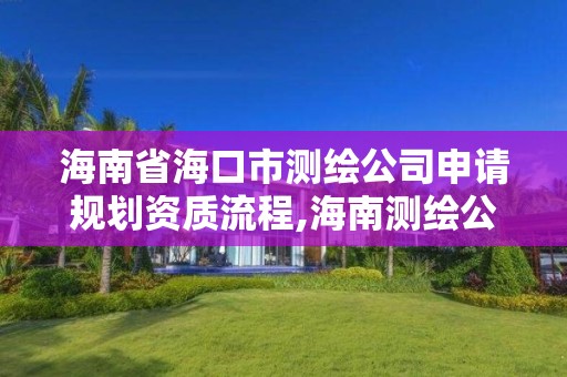 海南省海口市測繪公司申請規劃資質流程,海南測繪公司有多少家。