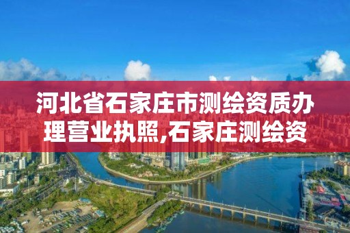 河北省石家莊市測繪資質辦理營業執照,石家莊測繪資質代辦