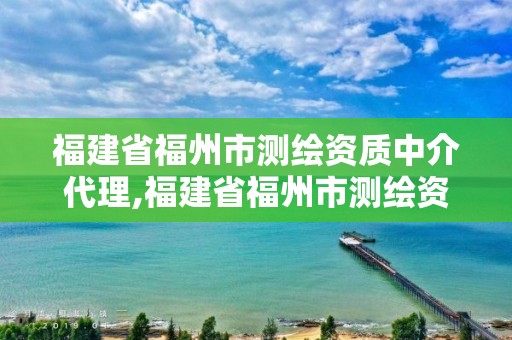 福建省福州市測繪資質中介代理,福建省福州市測繪資質中介代理電話