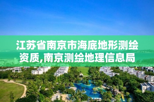 江蘇省南京市海底地形測繪資質,南京測繪地理信息局