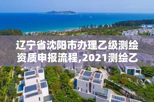 遼寧省沈陽市辦理乙級測繪資質申報流程,2021測繪乙級資質申報條件